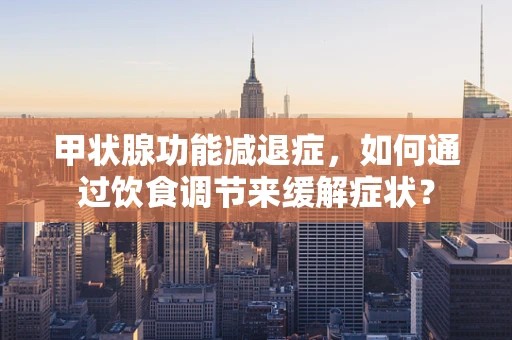 甲状腺功能减退症，如何通过饮食调节来缓解症状？