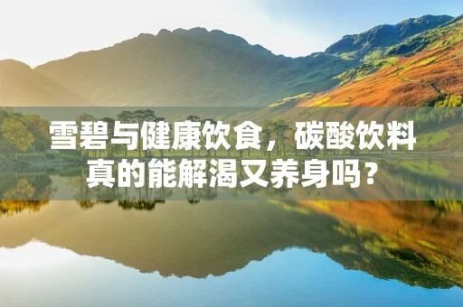 雪碧与健康饮食，碳酸饮料真的能解渴又养身吗？