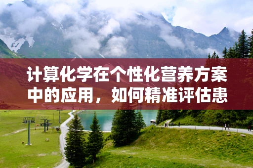 计算化学在个性化营养方案中的应用，如何精准评估患者的营养需求？