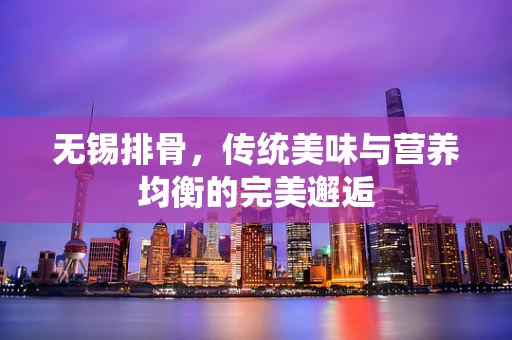 无锡排骨，传统美味与营养均衡的完美邂逅