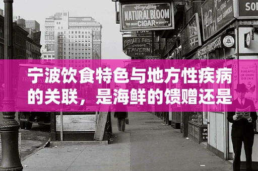宁波饮食特色与地方性疾病的关联，是海鲜的馈赠还是挑战？