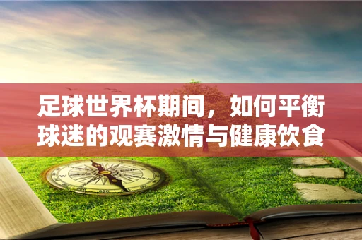 足球世界杯期间，如何平衡球迷的观赛激情与健康饮食？