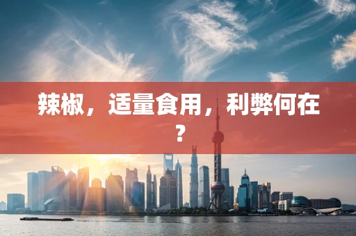 辣椒，适量食用，利弊何在？