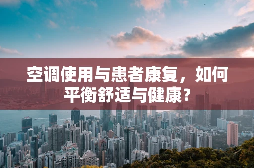空调使用与患者康复，如何平衡舒适与健康？