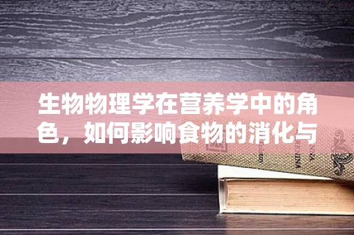 生物物理学在营养学中的角色，如何影响食物的消化与吸收？