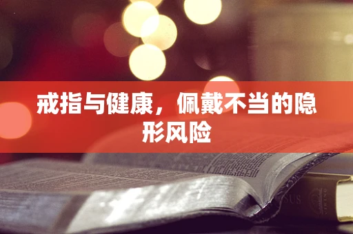 戒指与健康，佩戴不当的隐形风险