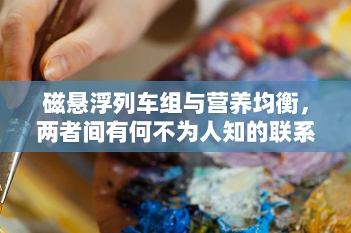 磁悬浮列车组与营养均衡，两者间有何不为人知的联系？