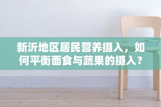 新沂地区居民营养摄入，如何平衡面食与蔬果的摄入？