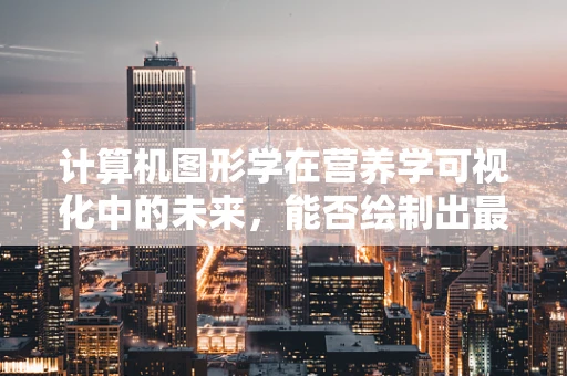 计算机图形学在营养学可视化中的未来，能否绘制出最健康的餐盘？