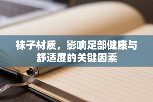 袜子材质，影响足部健康与舒适度的关键因素