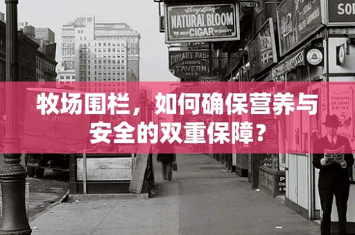 牧场围栏，如何确保营养与安全的双重保障？