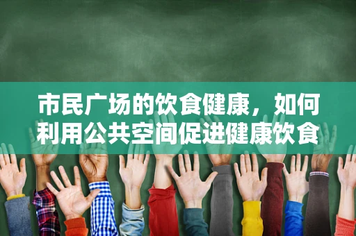 市民广场的饮食健康，如何利用公共空间促进健康饮食习惯？