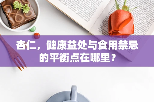 杏仁，健康益处与食用禁忌的平衡点在哪里？