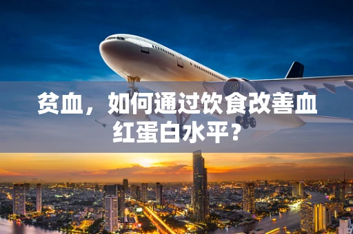 贫血，如何通过饮食改善血红蛋白水平？