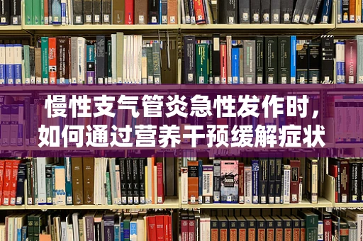 慢性支气管炎急性发作时，如何通过营养干预缓解症状？