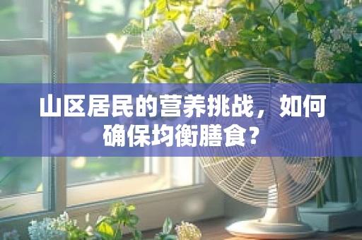 山区居民的营养挑战，如何确保均衡膳食？
