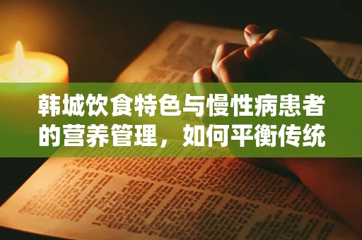 韩城饮食特色与慢性病患者的营养管理，如何平衡传统与健康？