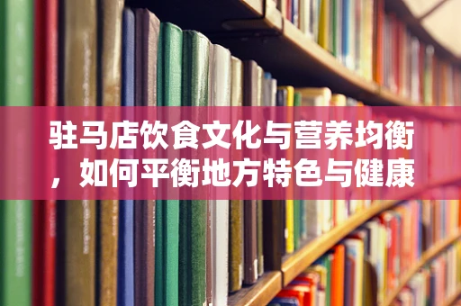 驻马店饮食文化与营养均衡，如何平衡地方特色与健康饮食？