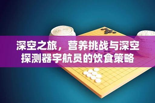 深空之旅，营养挑战与深空探测器宇航员的饮食策略