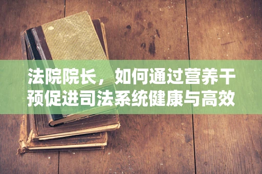 法院院长，如何通过营养干预促进司法系统健康与高效？