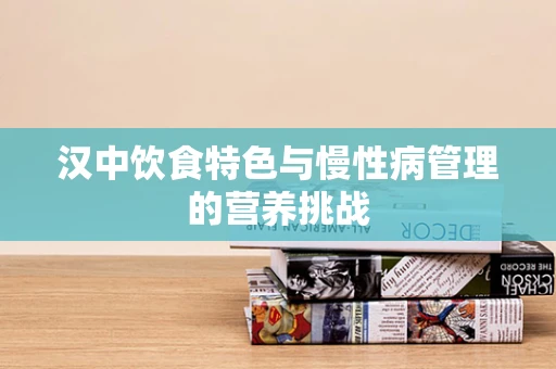 汉中饮食特色与慢性病管理的营养挑战