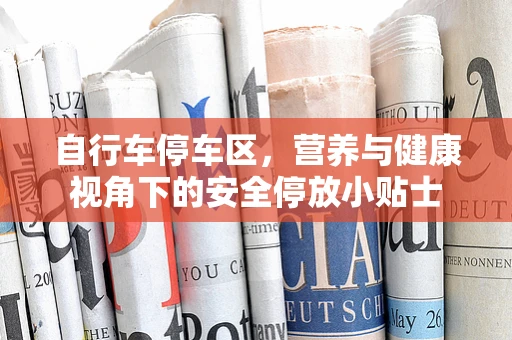 自行车停车区，营养与健康视角下的安全停放小贴士