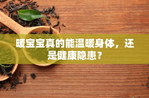 暖宝宝真的能温暖身体，还是健康隐患？