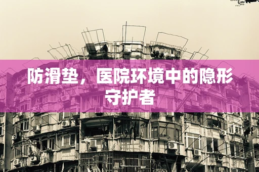 防滑垫，医院环境中的隐形守护者