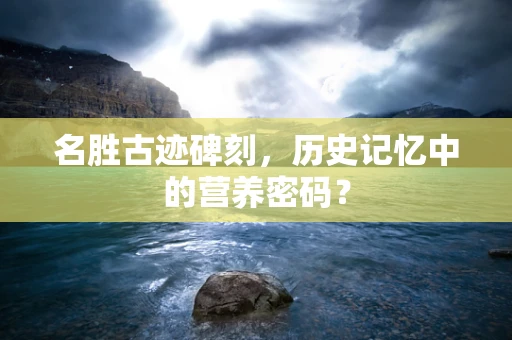 名胜古迹碑刻，历史记忆中的营养密码？