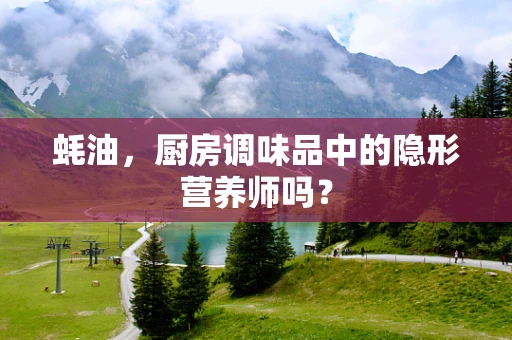 蚝油，厨房调味品中的隐形营养师吗？