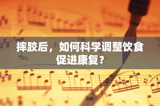 摔跤后，如何科学调整饮食促进康复？