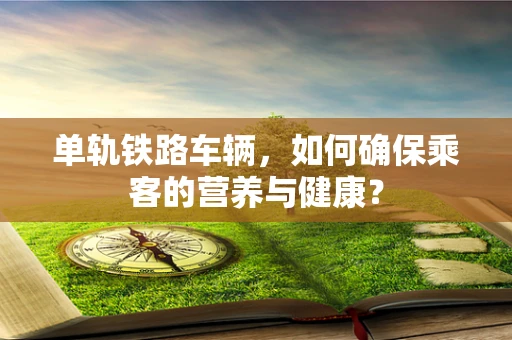 单轨铁路车辆，如何确保乘客的营养与健康？
