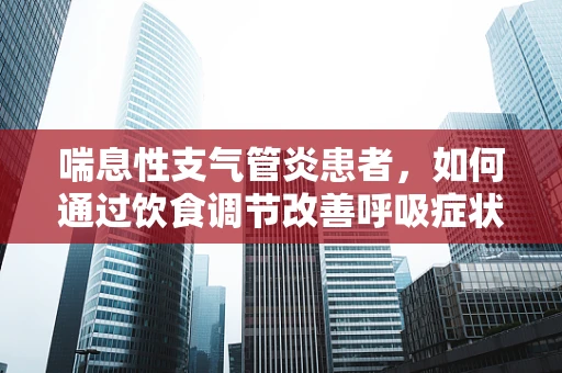 喘息性支气管炎患者，如何通过饮食调节改善呼吸症状？