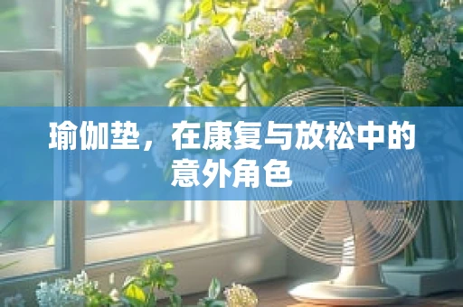 瑜伽垫，在康复与放松中的意外角色