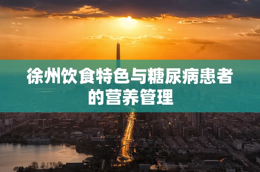 徐州饮食特色与糖尿病患者的营养管理