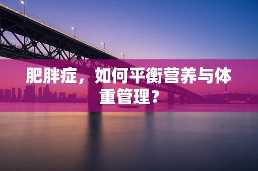 肥胖症，如何平衡营养与体重管理？