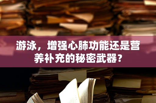 游泳，增强心肺功能还是营养补充的秘密武器？