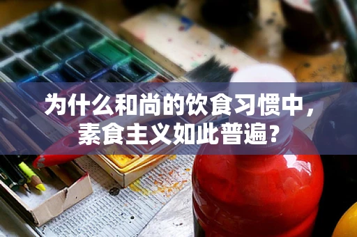 为什么和尚的饮食习惯中，素食主义如此普遍？