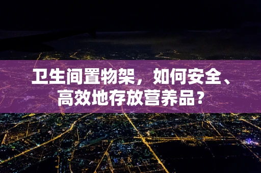 卫生间置物架，如何安全、高效地存放营养品？