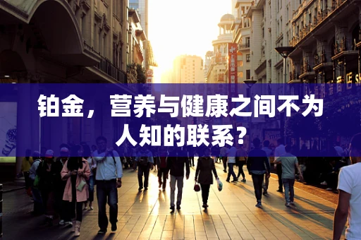 铂金，营养与健康之间不为人知的联系？