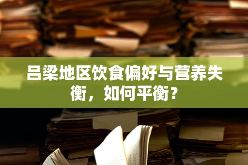 吕梁地区饮食偏好与营养失衡，如何平衡？