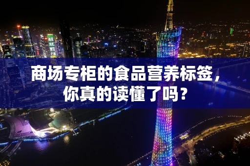 商场专柜的食品营养标签，你真的读懂了吗？