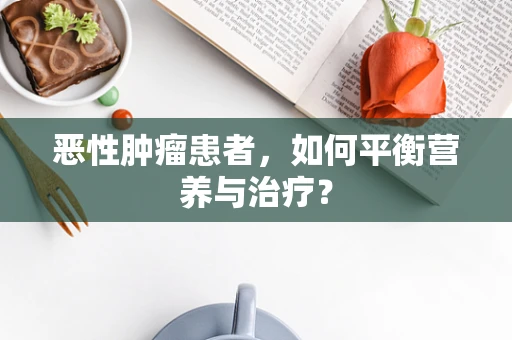 恶性肿瘤患者，如何平衡营养与治疗？