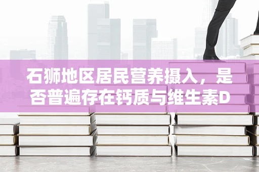 石狮地区居民营养摄入，是否普遍存在钙质与维生素D的不足？