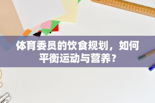 体育委员的饮食规划，如何平衡运动与营养？