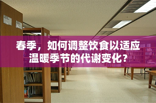 春季，如何调整饮食以适应温暖季节的代谢变化？