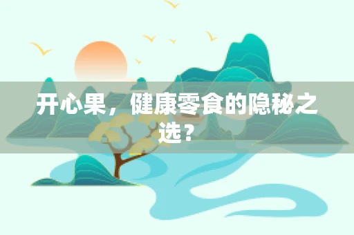 开心果，健康零食的隐秘之选？