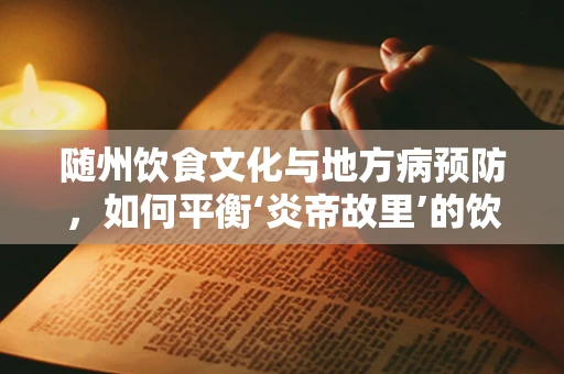 随州饮食文化与地方病预防，如何平衡‘炎帝故里’的饮食特色与营养健康？