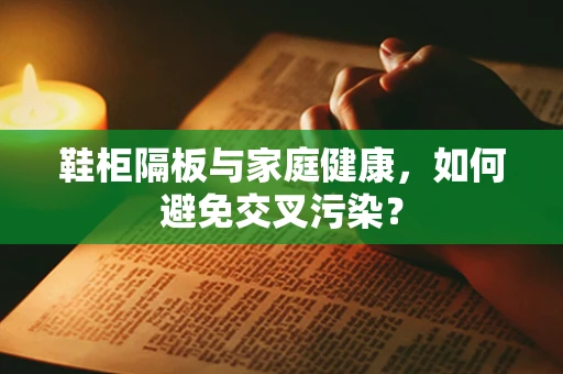 鞋柜隔板与家庭健康，如何避免交叉污染？