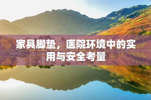 家具脚垫，医院环境中的实用与安全考量